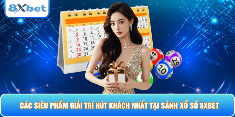 Các siêu phẩm giải trí hút khách nhất tại sảnh xổ số 8xbet