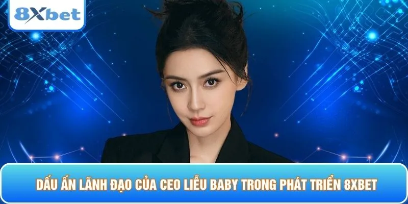 Dấu ấn lãnh đạo của CEO Liễu Baby trong phát triển 8XBET