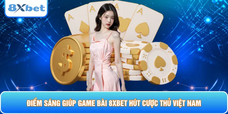 Điểm sáng giúp game bài 8xbet hút cược thủ Việt Nam