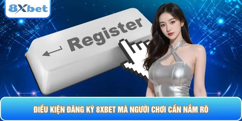 Điều kiện đăng ký 8XBET mà người chơi cần nắm rõ