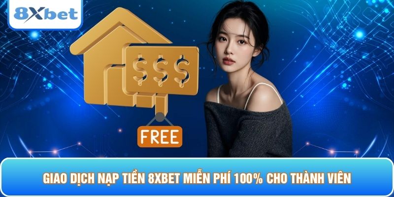 Giao dịch nạp tiền 8xbet miễn phí 100% cho thành viên