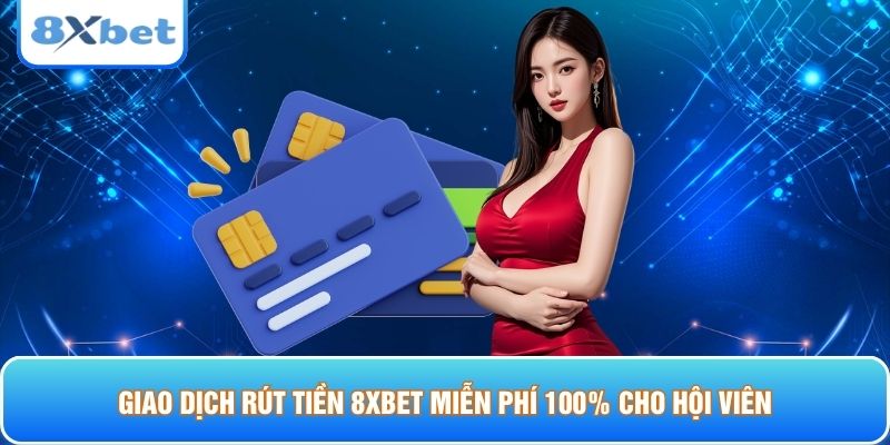 Giao dịch rút tiền 8xbet miễn phí 100% cho hội viên