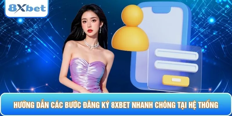Hướng dẫn các bước đăng ký 8XBET nhanh chóng tại hệ thống