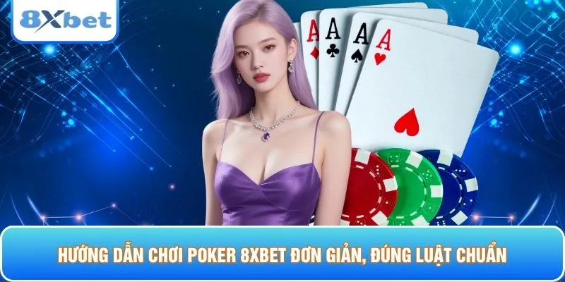 Hướng dẫn chơi Poker 8XBET đơn giản, đúng luật chuẩn