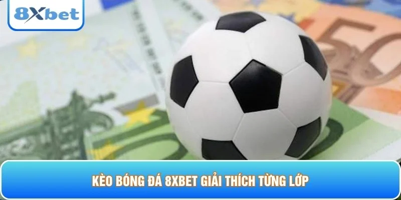Kèo bóng đá 8xbet giải thích từng lớp