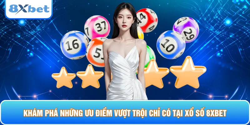 Khám phá những ưu điểm vượt trội chỉ có tại xổ số 8xbet