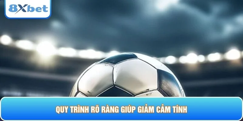 Quy trình rõ ràng giúp giảm cảm tính