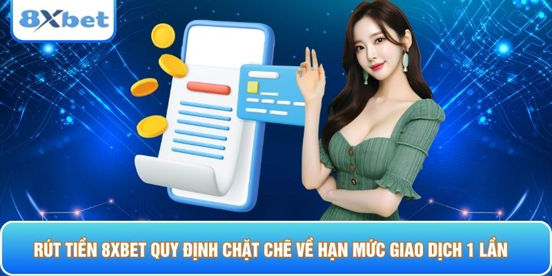 Rút tiền 8xbet quy định chặt chẽ về hạn mức giao dịch 1 lần