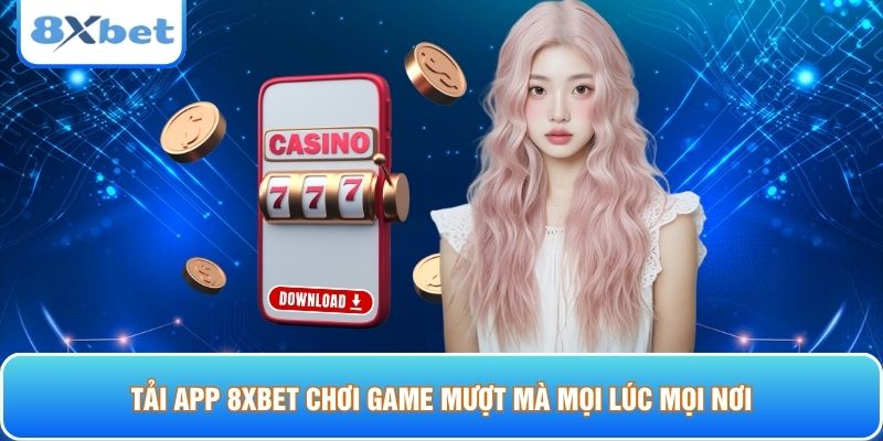 Tải app 8xbet chơi game mượt mà mọi lúc mọi nơi