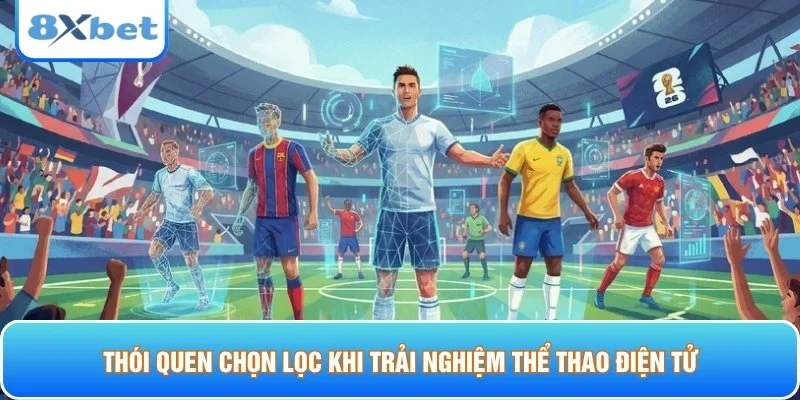 Thói quen chọn lọc khi trải nghiệm thể thao điện tử