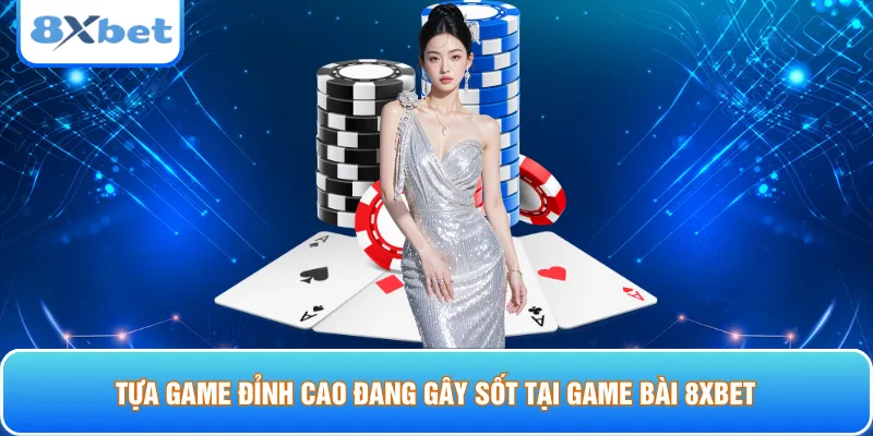 Tựa game đỉnh cao đang gây sốt tại game bài 8xbet