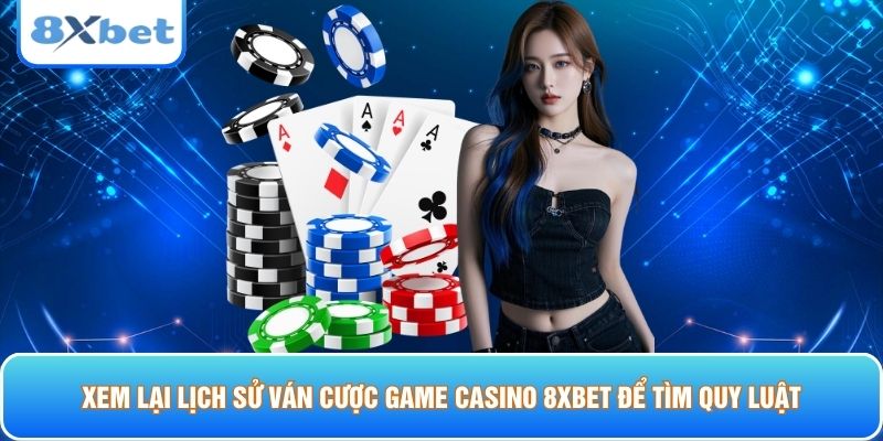 Xem lại lịch sử ván cược game Casino 8xbet để tìm quy luật